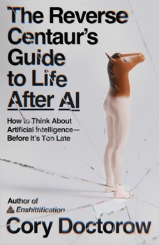 The cover of the book THE REVERSE CENTAUR'S GUIDE TO LIFE AFTER AI BY CORY DOCTOROW, AUTHOR OF ENSHITTIFICATION